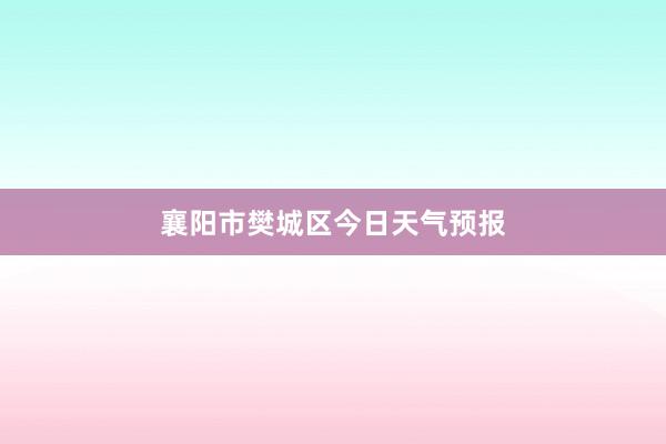 襄阳市樊城区今日天气预报